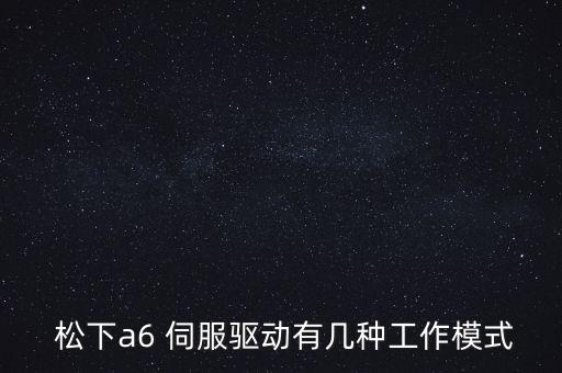  松下a6 伺服驅(qū)動有幾種工作模式