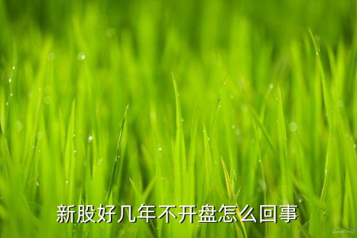新股好幾年不開盤怎么回事