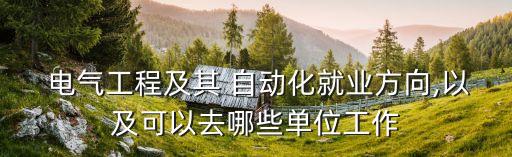  電氣工程及其 自動化就業(yè)方向,以及可以去哪些單位工作