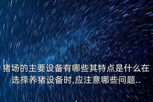 豬場的主要設備有哪些其特點是什么在選擇養(yǎng)豬設備時,應注意哪些問題...