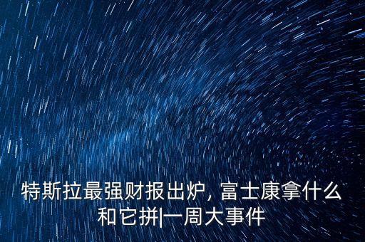 特斯拉最強(qiáng)財(cái)報(bào)出爐, 富士康拿什么和它拼|一周大事件