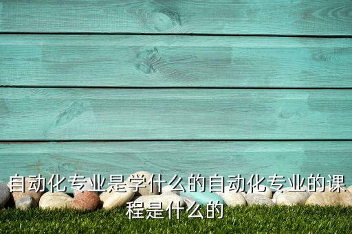 自動化專業(yè)是學(xué)什么的自動化專業(yè)的課程是什么的