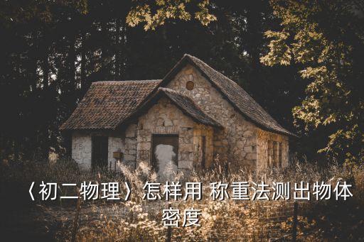 〈初二物理〉怎樣用 稱重法測(cè)出物體密度