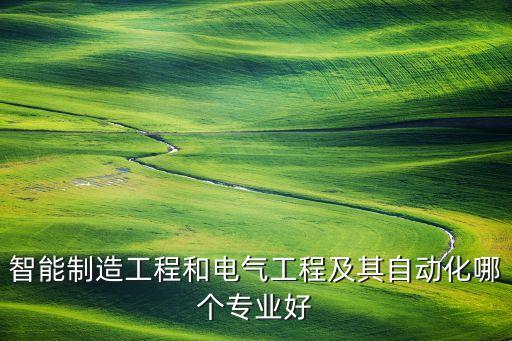 智能制造工程和電氣工程及其自動化哪個專業(yè)好