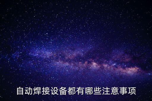 自動焊接設(shè)備都有哪些注意事項