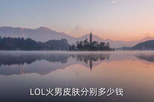 LOL火男皮膚分別多少錢