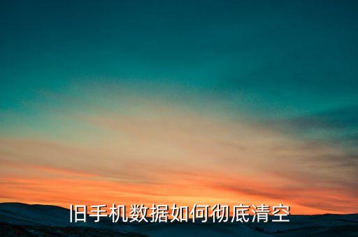舊手機(jī)數(shù)據(jù)如何徹底清空