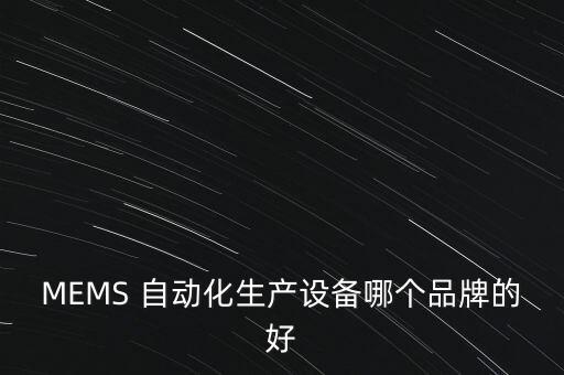 MEMS 自動(dòng)化生產(chǎn)設(shè)備哪個(gè)品牌的好