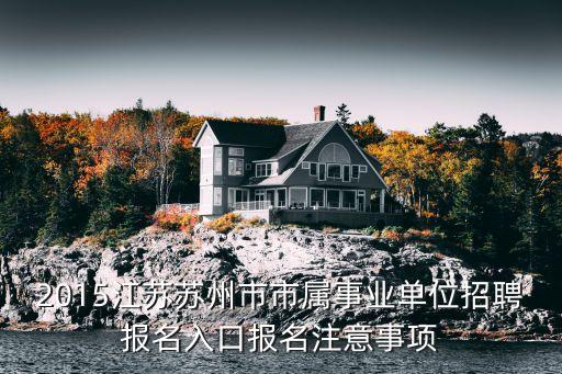 2015江蘇蘇州市市屬事業(yè)單位招聘報名入口報名注意事項