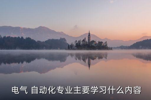  電氣 自動化專業(yè)主要學習什么內(nèi)容