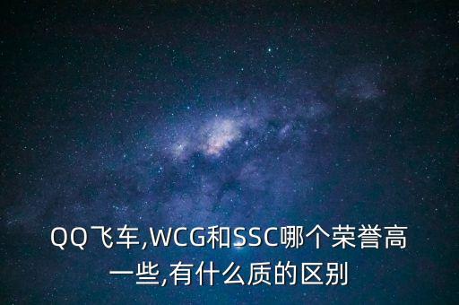 QQ飛車,WCG和SSC哪個榮譽高一些,有什么質(zhì)的區(qū)別