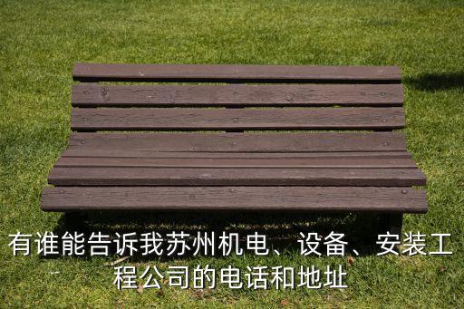有誰能告訴我蘇州機電、設(shè)備、安裝工程公司的電話和地址
