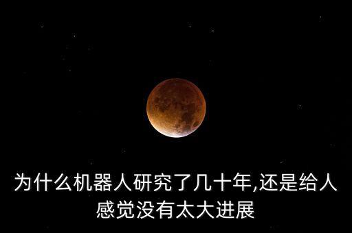 為什么機(jī)器人研究了幾十年,還是給人感覺沒有太大進(jìn)展