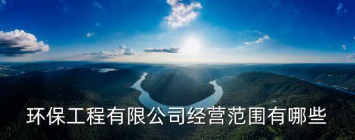 環(huán)保工程有限公司經(jīng)營范圍有哪些