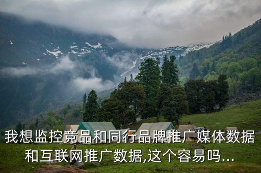 我想監(jiān)控競品和同行品牌推廣媒體數(shù)據(jù)和互聯(lián)網推廣數(shù)據(jù),這個容易嗎...