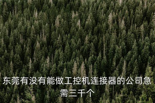 東莞有沒有能做工控機連接器的公司急需三千個