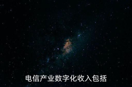 電信產(chǎn)業(yè)數(shù)字化收入包括