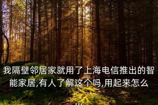 我隔壁鄰居家就用了上海電信推出的智能家居,有人了解這個嗎,用起來怎么...