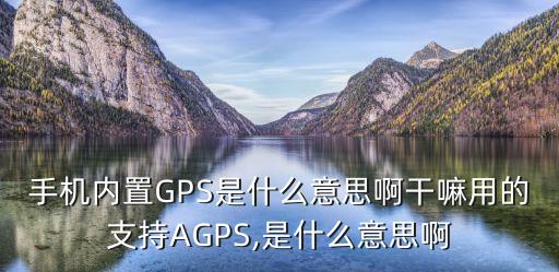 gps什么意思,手機(jī)中的gps是什么意思?