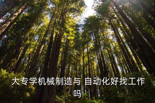  大專學(xué)機(jī)械制造與 自動(dòng)化好找工作嗎