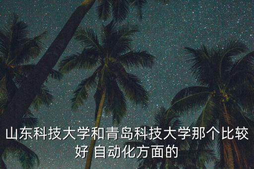 山東科技大學(xué)和青島科技大學(xué)那個比較好 自動化方面的