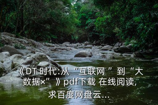 《DT 時(shí)代:從“互聯(lián)網(wǎng) ”到“大 數(shù)據(jù)×”》pdf下載 在線閱讀,求百度網(wǎng)盤云...
