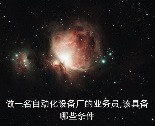 做一名自動化設備廠的業(yè)務員,該具備哪些條件