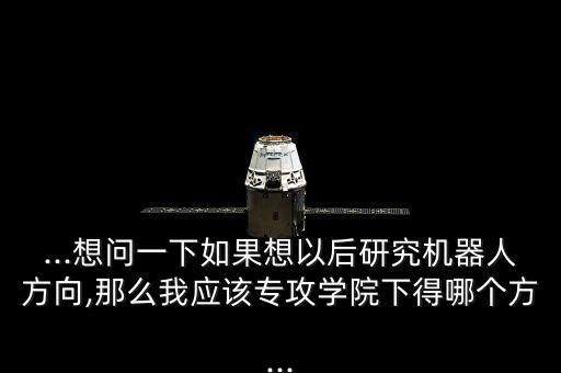 機械專業(yè)研究機器人,大學學什么專業(yè)可以做機器人?