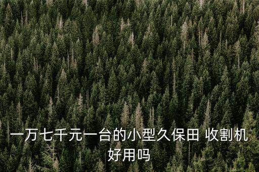 一萬七千元一臺的小型久保田 收割機好用嗎