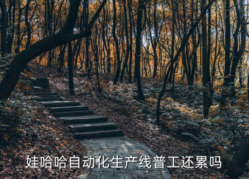 娃哈哈自動化生產(chǎn)線普工還累嗎