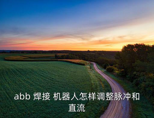 abb 焊接 機(jī)器人怎樣調(diào)整脈沖和直流