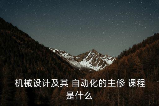 機械專業(yè)學(xué)自動化的課程嗎,高中機械專業(yè)學(xué)什么課程