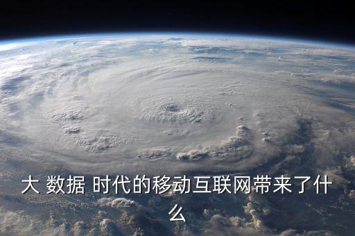大 數(shù)據(jù) 時(shí)代的移動(dòng)互聯(lián)網(wǎng)帶來了什么
