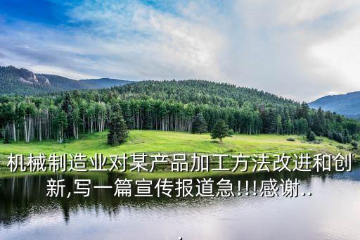 機(jī)械制造業(yè)對某產(chǎn)品加工方法改進(jìn)和創(chuàng)新,寫一篇宣傳報道急!!!感謝...