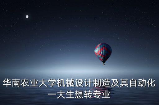 華南農(nóng)業(yè)大學機械設(shè)計制造及其自動化一大生想轉(zhuǎn)專業(yè)