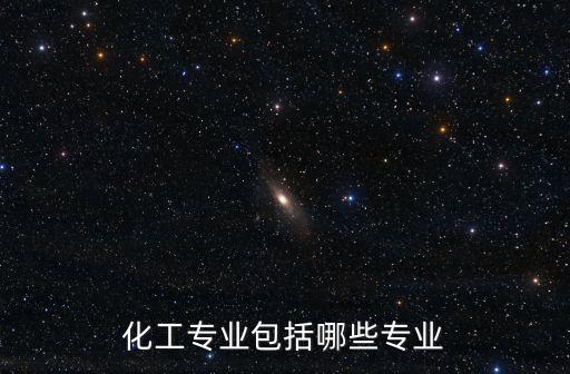 化工專業(yè)包括哪些專業(yè)