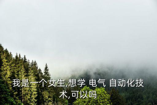 我是一個(gè)女生,想學(xué) 電氣 自動(dòng)化技術(shù),可以嗎