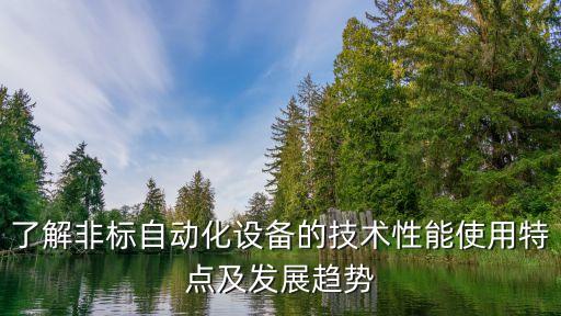 了解非標(biāo)自動(dòng)化設(shè)備的技術(shù)性能使用特點(diǎn)及發(fā)展趨勢(shì)