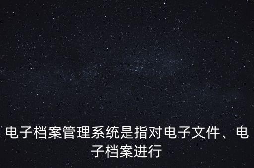電子檔案管理系統(tǒng)是指對電子文件、電子檔案進(jìn)行
