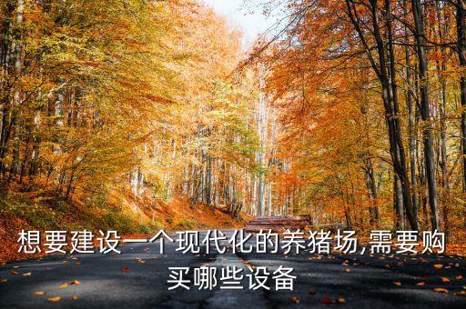 想要建設(shè)一個現(xiàn)代化的養(yǎng)豬場,需要購買哪些設(shè)備
