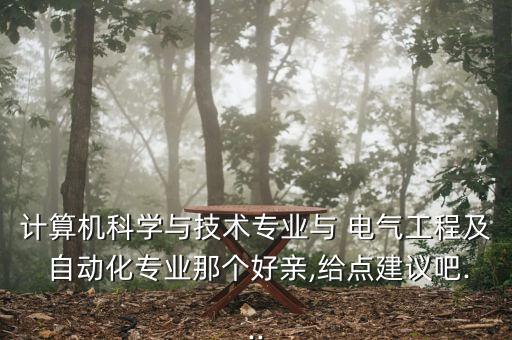 計(jì)算機(jī)科學(xué)與技術(shù)專(zhuān)業(yè)與 電氣工程及 自動(dòng)化專(zhuān)業(yè)那個(gè)好親,給點(diǎn)建議吧...