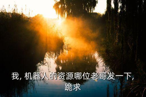 我, 機(jī)器人的資源哪位老哥發(fā)一下,跪求