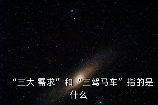 “三大 需求”和“三駕馬車”指的是什么