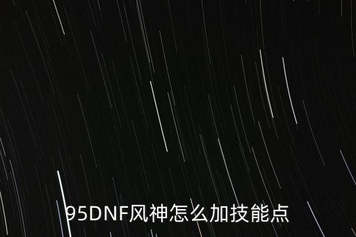 95DNF風(fēng)神怎么加技能點(diǎn)
