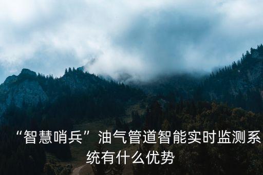“智慧哨兵”油氣管道智能實(shí)時(shí)監(jiān)測(cè)系統(tǒng)有什么優(yōu)勢(shì)