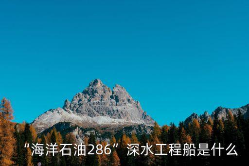 “海洋石油286”深水工程船是什么