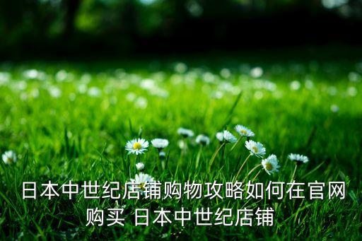  日本中世紀(jì)店鋪購(gòu)物攻略如何在官網(wǎng)購(gòu)買(mǎi) 日本中世紀(jì)店鋪