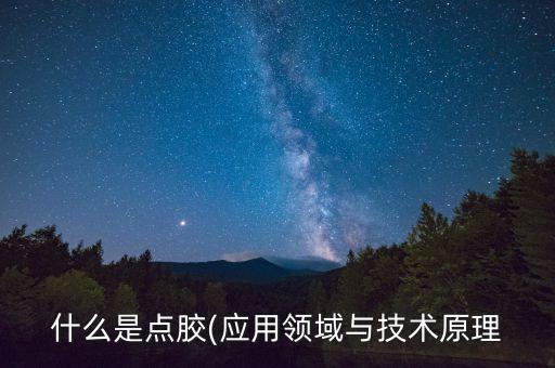 什么是點(diǎn)膠(應(yīng)用領(lǐng)域與技術(shù)原理