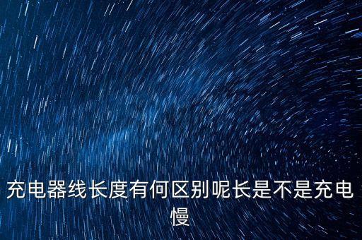 充電器線長度有何區(qū)別呢長是不是充電慢