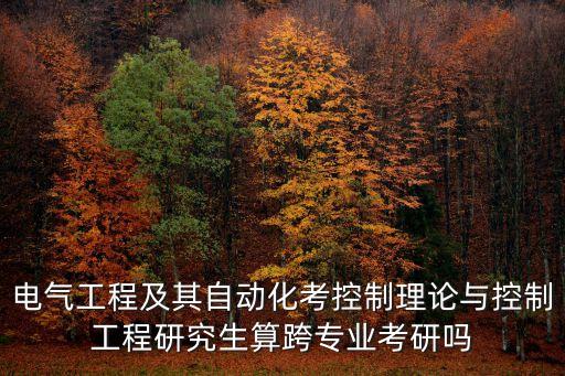 本科自動(dòng)化考研跨考專(zhuān)業(yè),考研跨專(zhuān)業(yè)可能跨到哪些專(zhuān)業(yè)?
